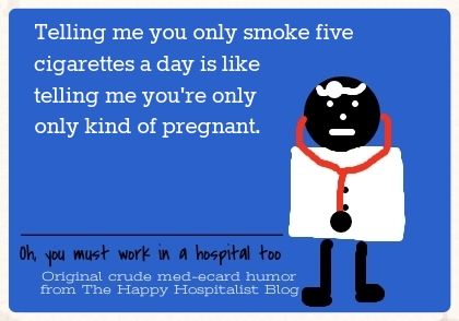 Telling me you only smoke five cigarettes a day is like telling me you're only kind of pregnant ecard humor.