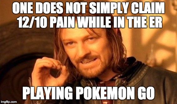 ONE DOES NOT SIMPLY CLAIM 12/10 PAIN WHILE IN THE ER PLAYING POKEMON GO.