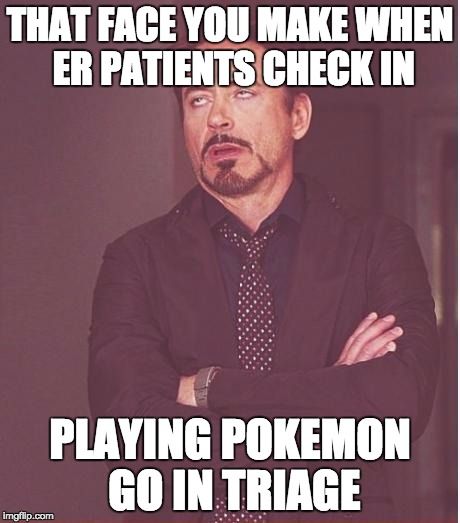 THAT FACE YOU MAKE WHEN ER PATIENTS CHECK IN PLAYING POKEMON GO IN TRIAGE.