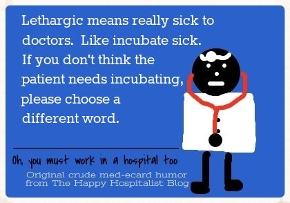 Lethargic means really sick to doctors.  Like incubate sick.  If you don't think the patient needs incubating, please choose a different word doctor ecard humor photo.