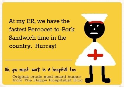 At my ER, we have the fastest Percocet-to-Pork Sandwich time in the country.  Hurray nurse ecard humor photo.