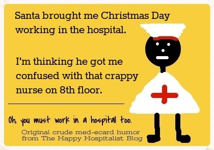 Santa brought me Christmas Day working in the hospital.  I'm thinking he got me confused with that crappy nurse on 8th floor nurse ecard humor photo.