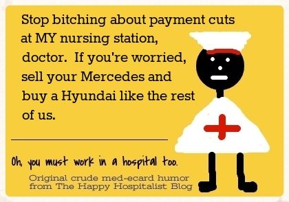 Stop bitching about payment cuts at MY nursing station, doctor.  If you're worried, sell your Mercedes and buy a Hyundai like the rest of us nurse ecard humor photo.