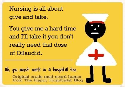 Nursing is all about give and take.  You give me a hard time and I'll take it you don't really need that dose of Dilaudid nurse ecard humor photo.