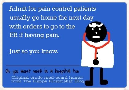 Admit for pain control patients usually go home the next day with orders to go to the ER if having pain.  Just so you know doctor ecard humor photo.