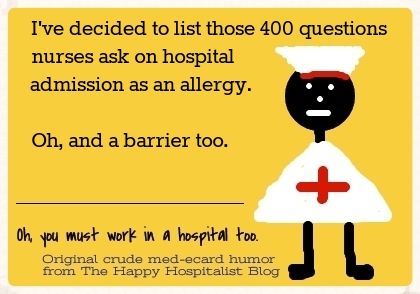 I've decided to list those 400 questions nurses ask on hospital admission as an allergy and a barrier too nurse ecard humor photo