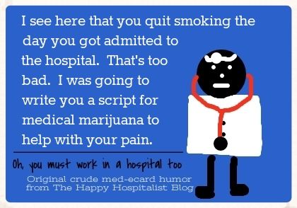 I see here that you quit smoking the day you got admitted to the hospital.  That's too bad.  I was going to write you a script for medical to help with your pain ecard humor photo.