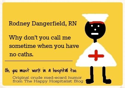 Rodney Dangerfield, RN.  Why don't you call me sometime when you have no caths ecard medical meme humor photo.