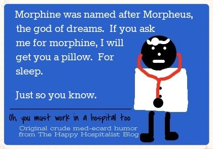 Morphine was named after Morpheus, the god of dreams.  If you ask me for morphine, I will get you a pillow.  For sleep.  Just so you know doctor ecard humor photo.