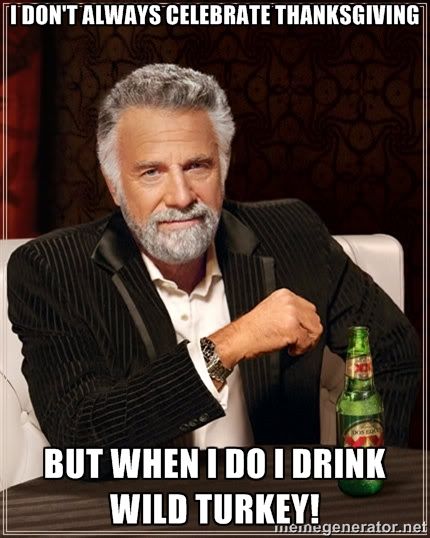 I don't always celebrate Thanksgiving, but when I do I drink Wild Turkey humor meme photo