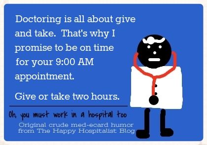 Doctoring is all about give and take.  That's why I promise to be on time for your 9:00 AM appointment.  Give or take two hour doctor ecard humor photo.