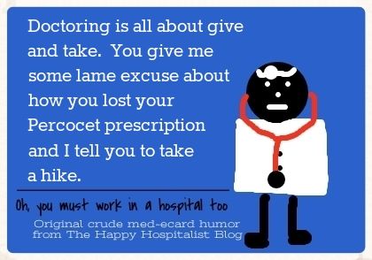 Doctoring is all about give and take.  You give me some lame excuse about how you lost your Percocet prescription and I tell you to take a hike doctor ecard humor photo ea0e816e-96e7-4e03-8d17-4d991ebf31e9_zps22aeb019.jpg