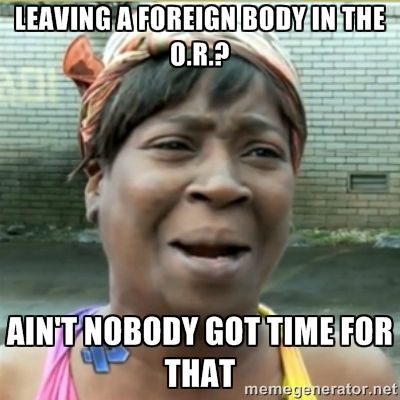 Leaving a foreign body in the OR?  Aint' nobody got time for that humor memem photo