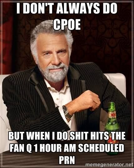 I don't always do CPOE.  But when I do, shit hits the fan Q 1 hour am scheduled prn CPOE humor meme.