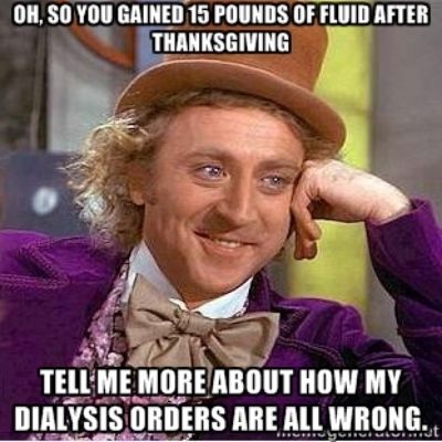 Oh, so you gained 15 pounds of fluid after Thanksgiving?  Tell me more about how my dialysis orders are all wrong medical humor meme photo.