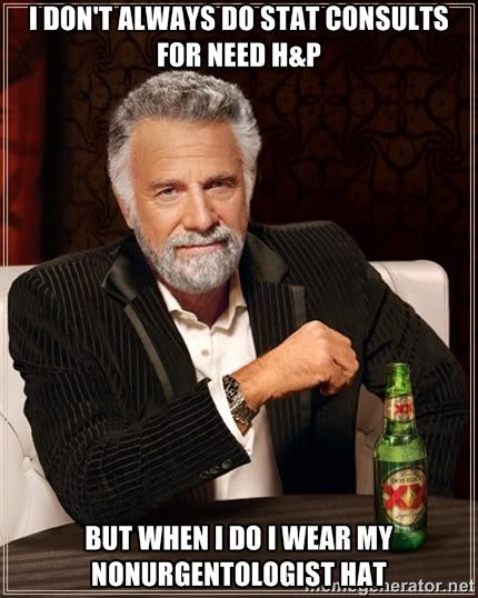 I don't always do stat consults for need H&P.  But when I do I wear my nonurgentologist hat photo humor meme.